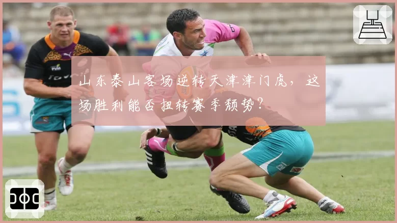 山东泰山客场逆转天津津门虎,这场胜利能否扭转赛季颓势?