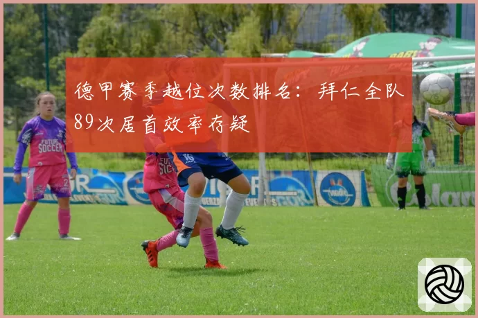 德甲赛季越位次数排名:拜仁全队89次居首效率存疑