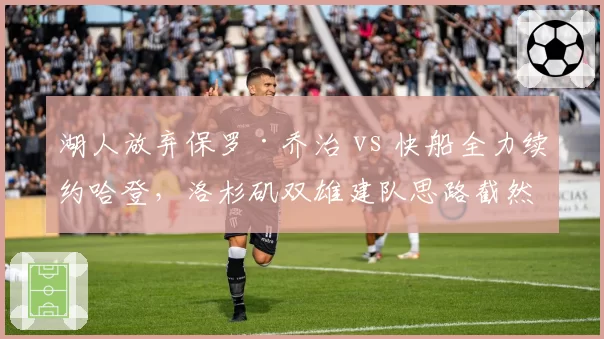湖人放弃保罗·乔治 vs 快船全力续约哈登,洛杉矶双雄建队思路截然不同