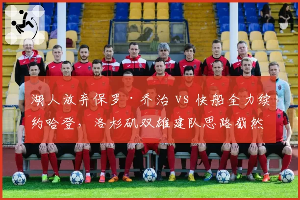 湖人放弃保罗·乔治 vs 快船全力续约哈登，洛杉矶双雄建队思路截然不同