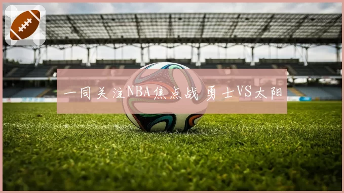 一同关注NBA焦点战 勇士VS太阳